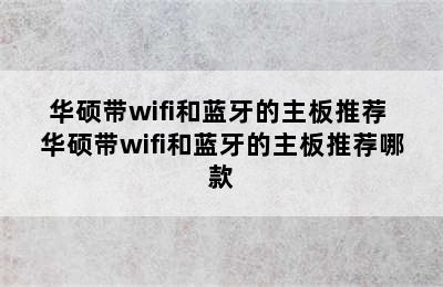 华硕带wifi和蓝牙的主板推荐 华硕带wifi和蓝牙的主板推荐哪款
